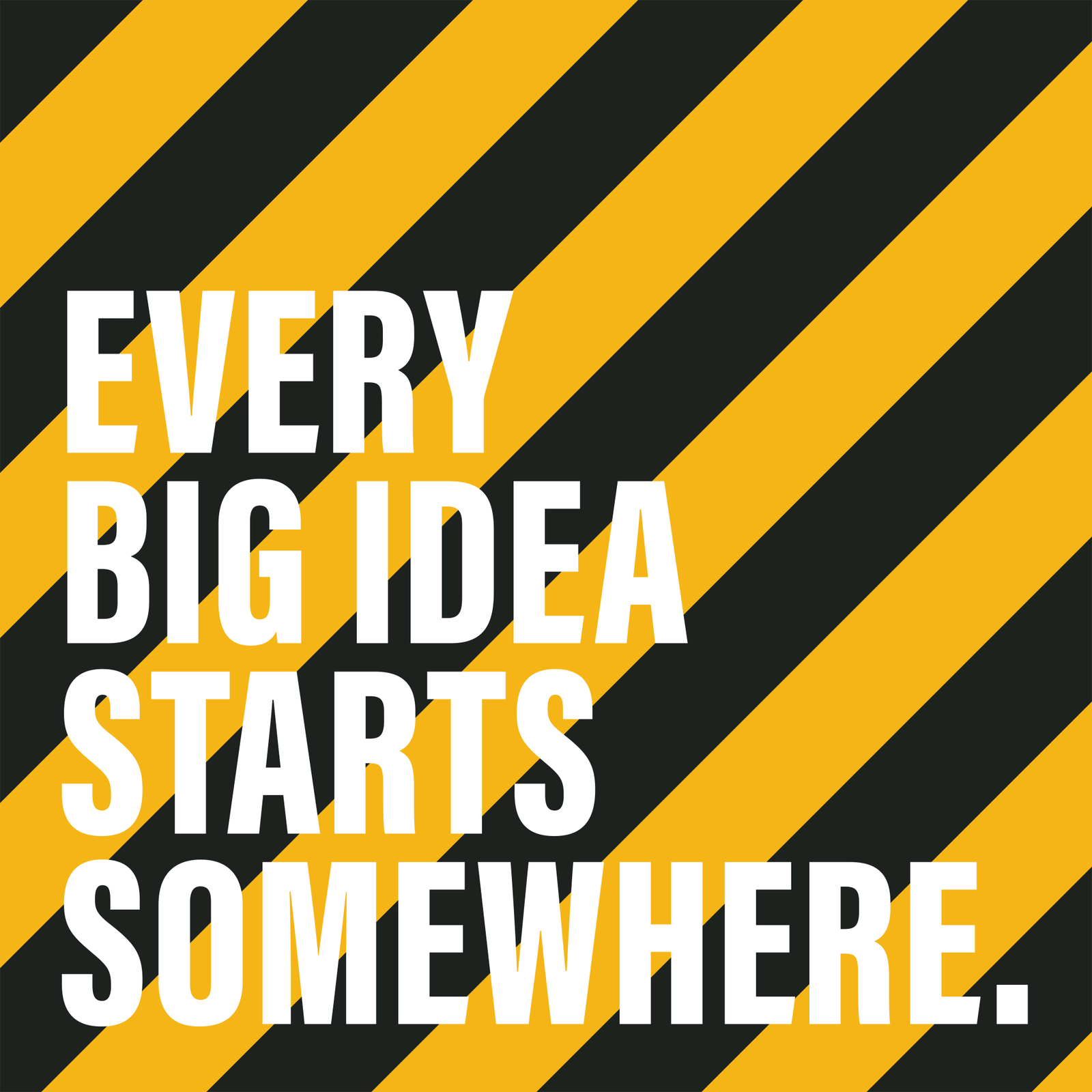 Every big idea starts somewhere.